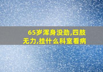 65岁浑身没劲,四肢无力,挂什么科室看病