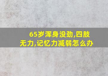 65岁浑身没劲,四肢无力,记忆力减弱怎么办