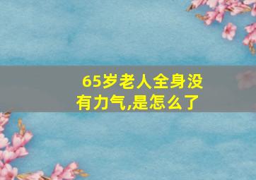 65岁老人全身没有力气,是怎么了