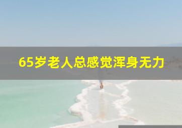 65岁老人总感觉浑身无力