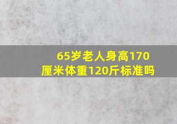 65岁老人身高170厘米体重120斤标准吗