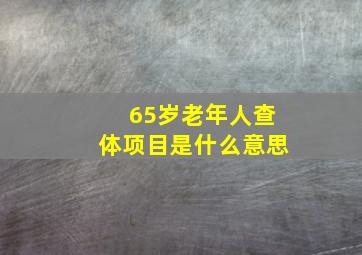 65岁老年人查体项目是什么意思