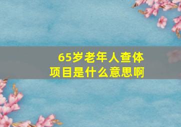 65岁老年人查体项目是什么意思啊