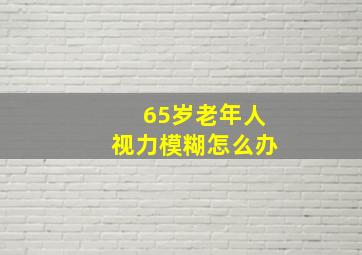 65岁老年人视力模糊怎么办