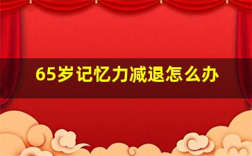 65岁记忆力减退怎么办