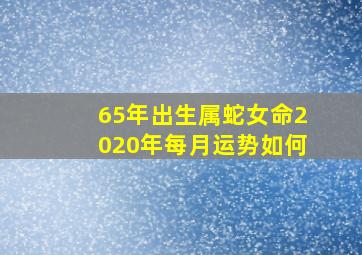 65年出生属蛇女命2020年每月运势如何