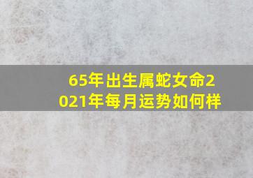 65年出生属蛇女命2021年每月运势如何样