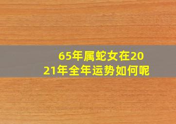 65年属蛇女在2021年全年运势如何呢