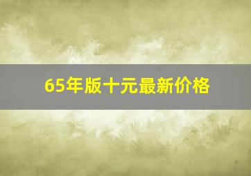 65年版十元最新价格