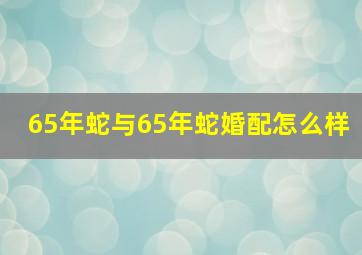 65年蛇与65年蛇婚配怎么样