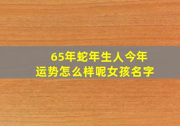 65年蛇年生人今年运势怎么样呢女孩名字