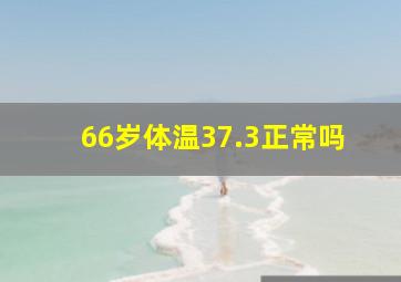 66岁体温37.3正常吗