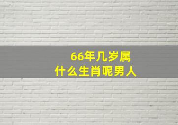 66年几岁属什么生肖呢男人