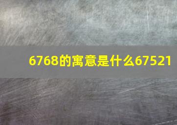 6768的寓意是什么67521