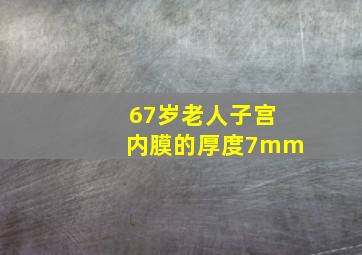 67岁老人子宫内膜的厚度7mm