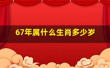 67年属什么生肖多少岁