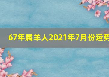 67年属羊人2021年7月份运势