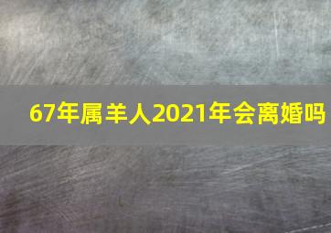 67年属羊人2021年会离婚吗