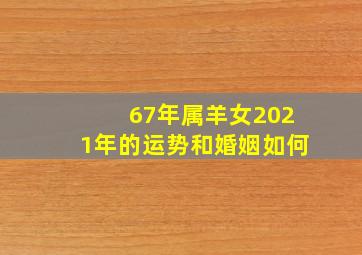 67年属羊女2021年的运势和婚姻如何