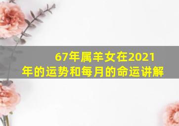 67年属羊女在2021年的运势和每月的命运讲解