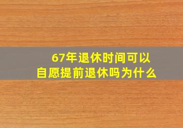 67年退休时间可以自愿提前退休吗为什么