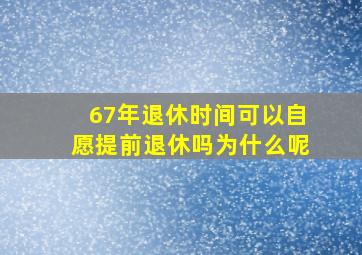 67年退休时间可以自愿提前退休吗为什么呢