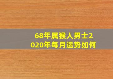 68年属猴人男士2020年每月运势如何