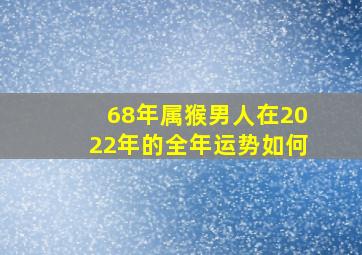 68年属猴男人在2022年的全年运势如何