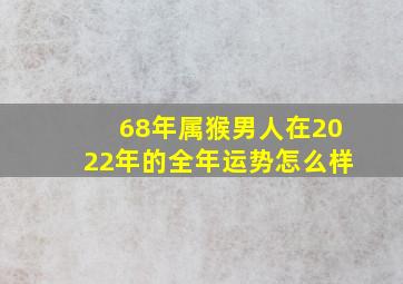 68年属猴男人在2022年的全年运势怎么样