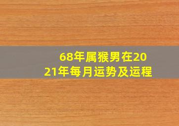 68年属猴男在2021年每月运势及运程