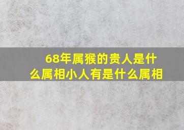 68年属猴的贵人是什么属相小人有是什么属相