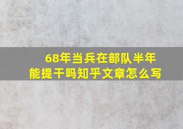 68年当兵在部队半年能提干吗知乎文章怎么写