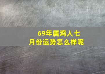 69年属鸡人七月份运势怎么样呢