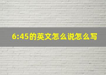 6:45的英文怎么说怎么写