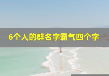 6个人的群名字霸气四个字