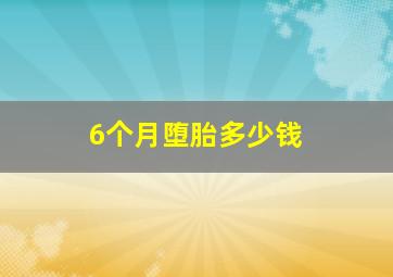 6个月堕胎多少钱