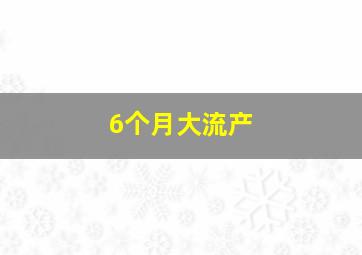 6个月大流产