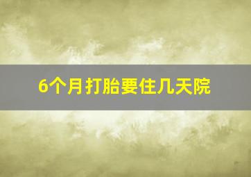 6个月打胎要住几天院