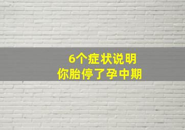 6个症状说明你胎停了孕中期