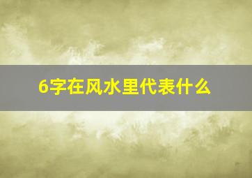 6字在风水里代表什么