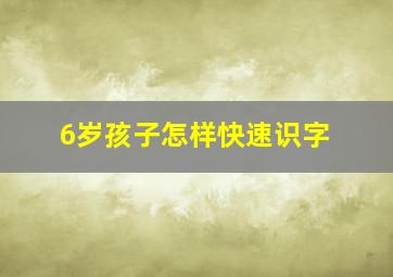 6岁孩子怎样快速识字