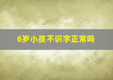 6岁小孩不识字正常吗