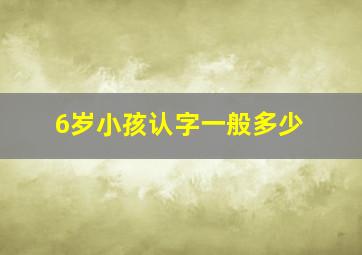 6岁小孩认字一般多少