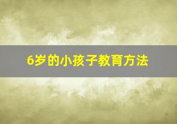 6岁的小孩子教育方法