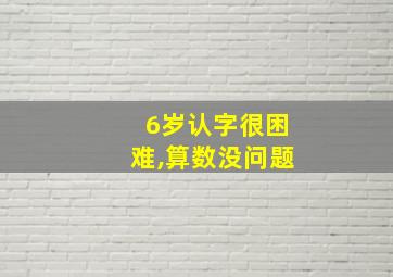 6岁认字很困难,算数没问题