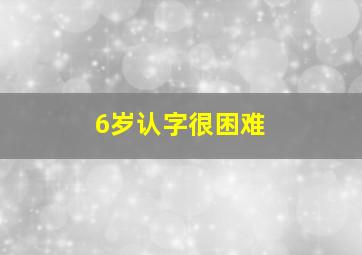 6岁认字很困难