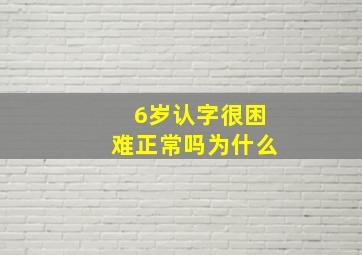 6岁认字很困难正常吗为什么