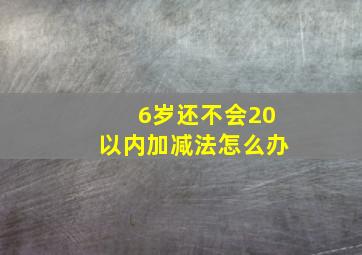 6岁还不会20以内加减法怎么办