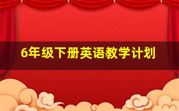 6年级下册英语教学计划