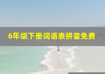 6年级下册词语表拼音免费